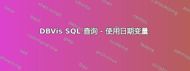 DBVis SQL 查询 - 使用日期变量