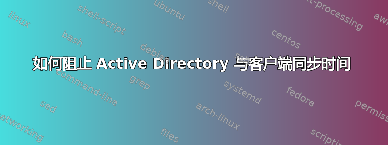 如何阻止 Active Directory 与客户端同步时间