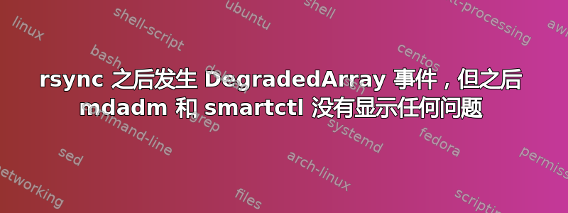 rsync 之后发生 DegradedArray 事件，但之后 mdadm 和 smartctl 没有显示任何问题