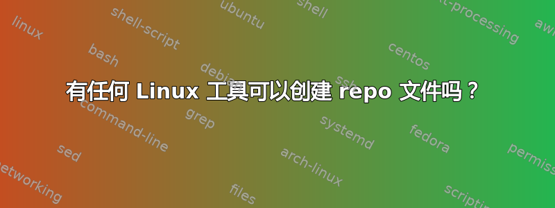 有任何 Linux 工具可以创建 repo 文件吗？