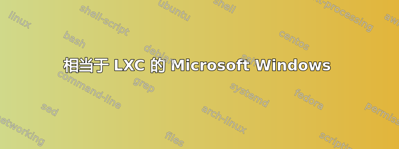 相当于 LXC 的 Microsoft Windows