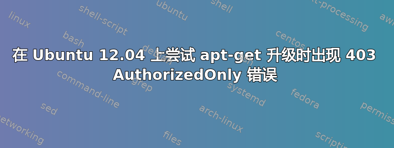 在 Ubuntu 12.04 上尝试 apt-get 升级时出现 403 AuthorizedOnly 错误