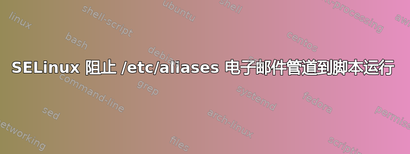 SELinux 阻止 /etc/aliases 电子邮件管道到脚本运行