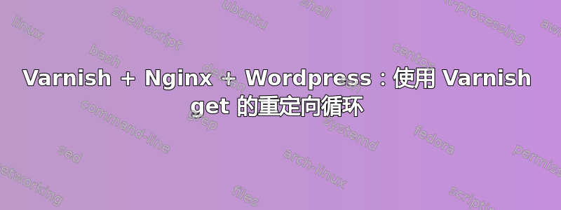 Varnish + Nginx + Wordpress：使用 Varnish get 的重定向循环