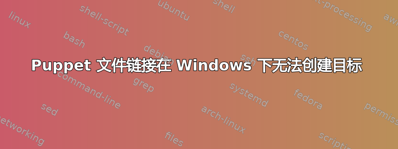 Puppet 文件链接在 Windows 下无法创建目标