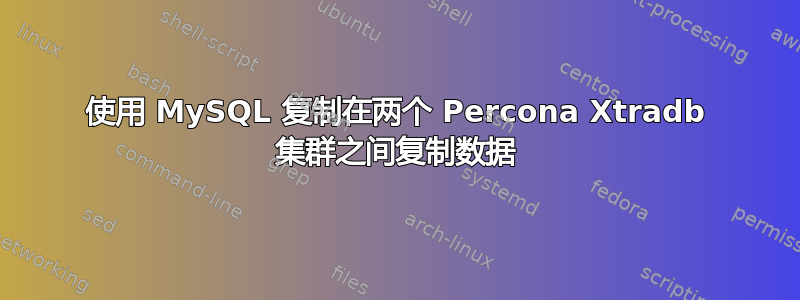 使用 MySQL 复制在两个 Percona Xtradb 集群之间复制数据