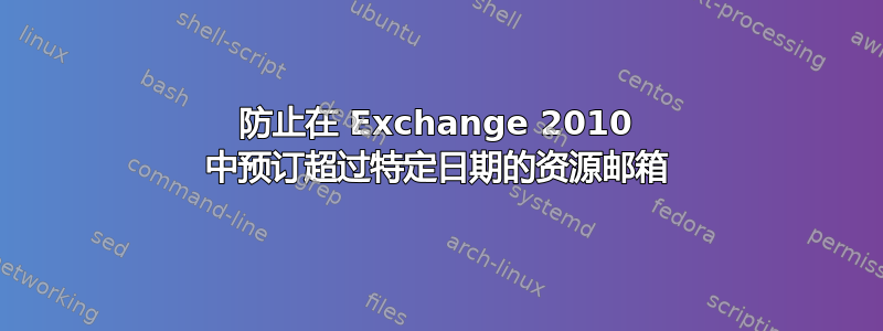 防止在 Exchange 2010 中预订超过特定日期的资源邮箱