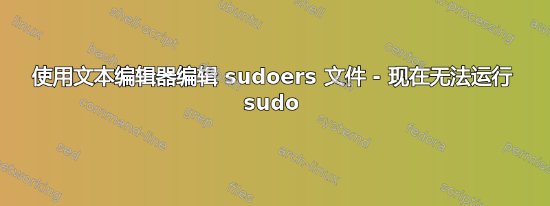 使用文本编辑器编辑 sudoers 文件 - 现在无法运行 sudo