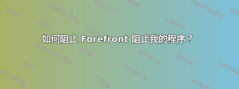 如何阻止 Forefront 阻止我的程序？