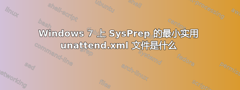 Windows 7 上 SysPrep 的最小实用 unattend.xml 文件是什么