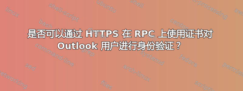 是否可以通过 HTTPS 在 RPC 上使用证书对 Outlook 用户进行身份验证？