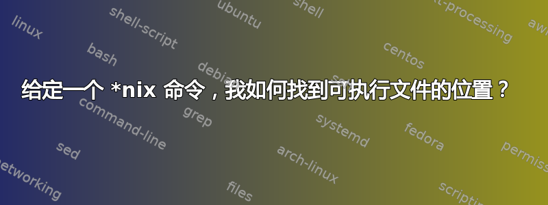 给定一个 *nix 命令，我如何找到可执行文件的位置？ 