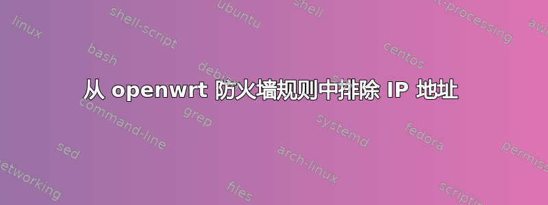 从 openwrt 防火墙规则中排除 IP 地址