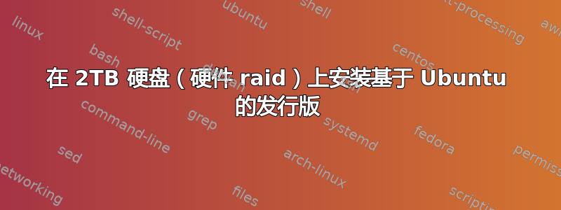 在 2TB 硬盘（硬件 raid）上安装基于 Ubuntu 的发行版