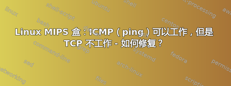 Linux MIPS 盒：ICMP（ping）可以工作，但是 TCP 不工作 - 如何修复？