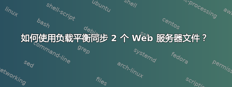 如何使用负载平衡同步 2 个 Web 服务器文件？