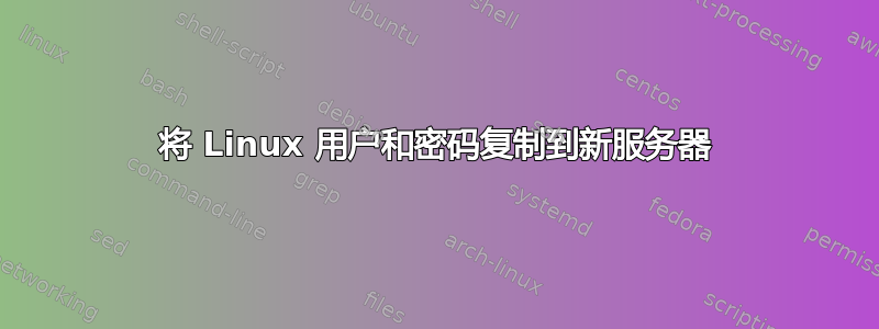 将 Linux 用户和密码复制到新服务器