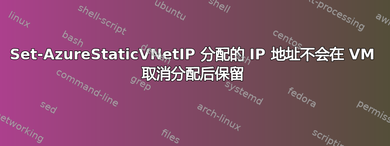 Set-AzureStaticVNetIP 分配的 IP 地址不会在 VM 取消分配后保留