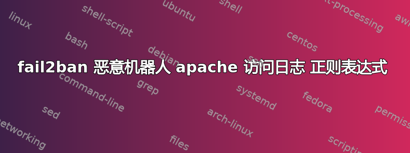 fail2ban 恶意机器人 apache 访问日志 正则表达式