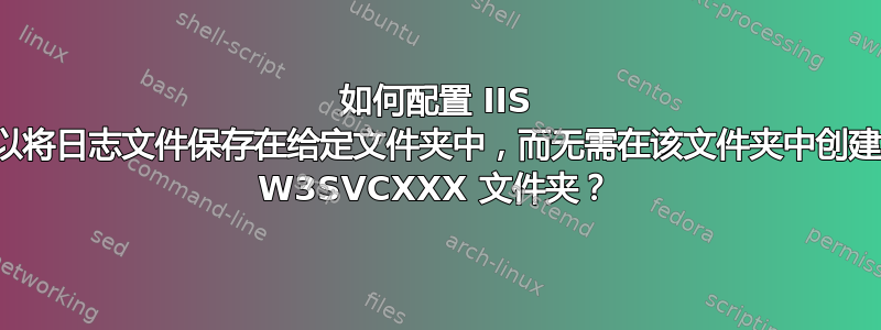 如何配置 IIS 以将日志文件保存在给定文件夹中，而无需在该文件夹中创建 W3SVCXXX 文件夹？