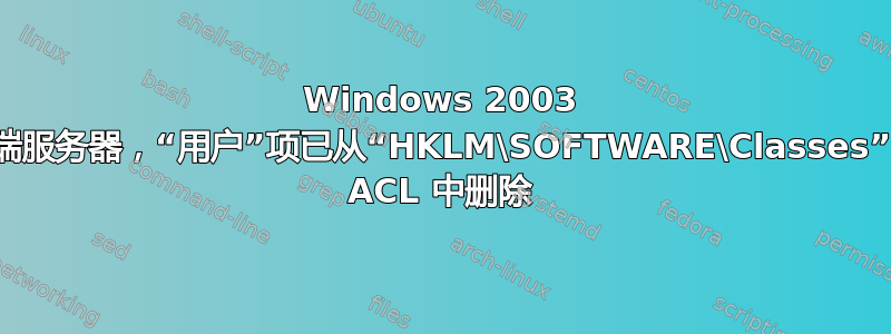 Windows 2003 终端服务器，“用户”项已从“HKLM\SOFTWARE\Classes”的 ACL 中删除