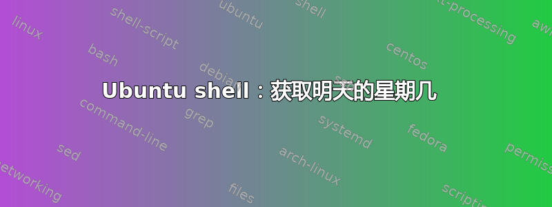 Ubuntu shell：获取明天的星期几 