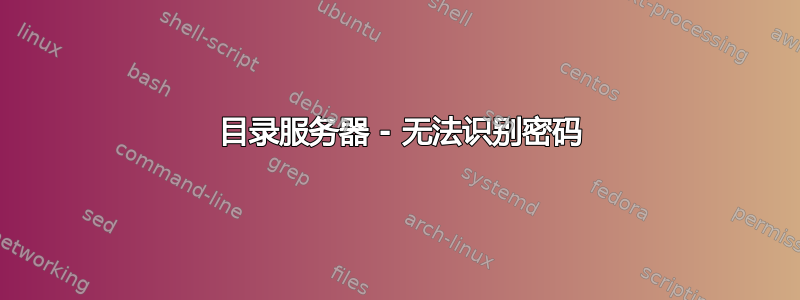 389 目录服务器 - 无法识别密码