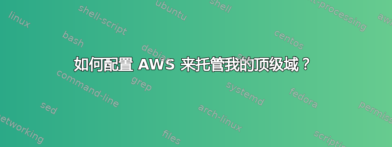 如何配置 AWS 来托管我的顶级域？