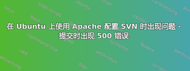 在 Ubuntu 上使用 Apache 配置 SVN 时出现问题 - 提交时出现 500 错误