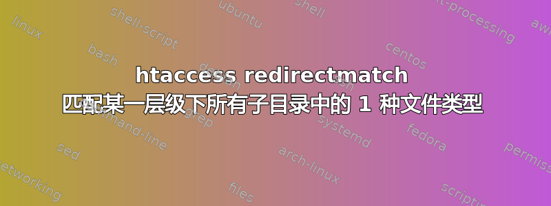 htaccess redirectmatch 匹配某一层级下所有子目录中的 1 种文件类型