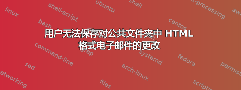 用户无法保存对公共文件夹中 HTML 格式电子邮件的更改