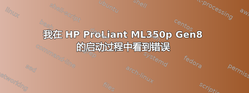 我在 HP ProLiant ML350p Gen8 的启动过程中看到错误