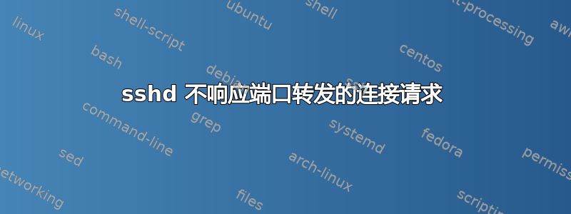 sshd 不响应端口转发的连接请求