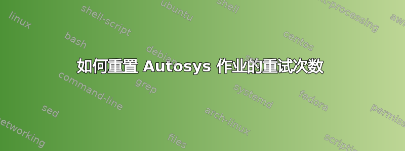 如何重置 Autosys 作业的重试次数