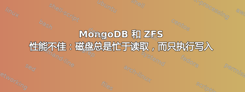 MongoDB 和 ZFS 性能不佳：磁盘总是忙于读取，而只执行写入