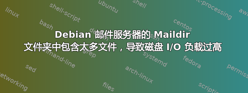 Debian 邮件服务器的 Maildir 文件夹中包含太多文件，导致磁盘 I/O 负载过高