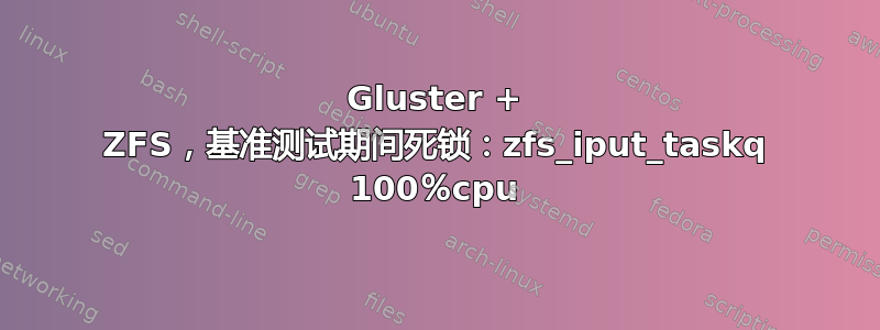 Gluster + ZFS，基准测试期间死锁：zfs_iput_taskq 100％cpu