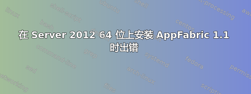 在 Server 2012 64 位上安装 AppFabric 1.1 时出错