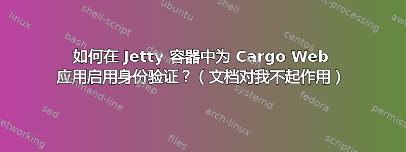 如何在 Jetty 容器中为 Cargo Web 应用启用身份验证？（文档对我不起作用）