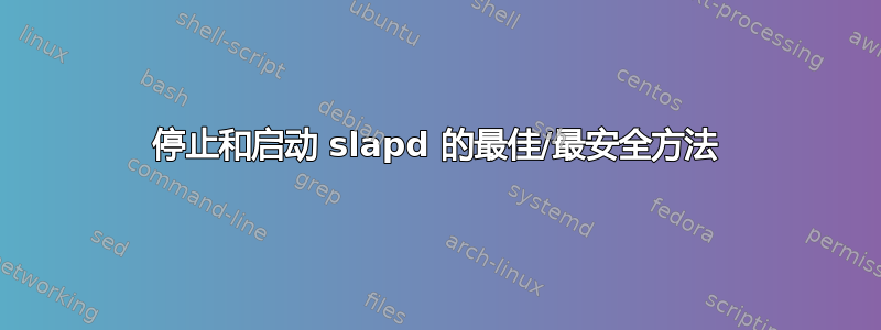 停止和启动 slapd 的最佳/最安全方法