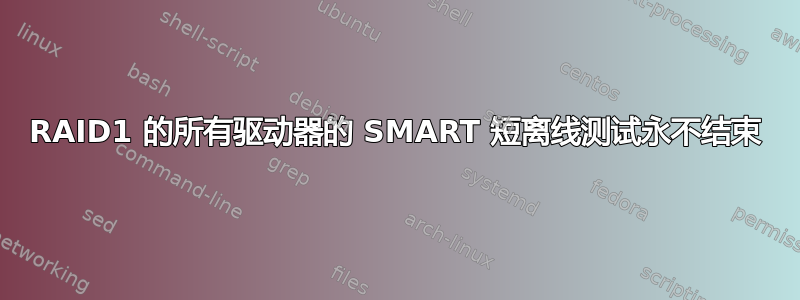 RAID1 的所有驱动器的 SMART 短离线测试永不结束