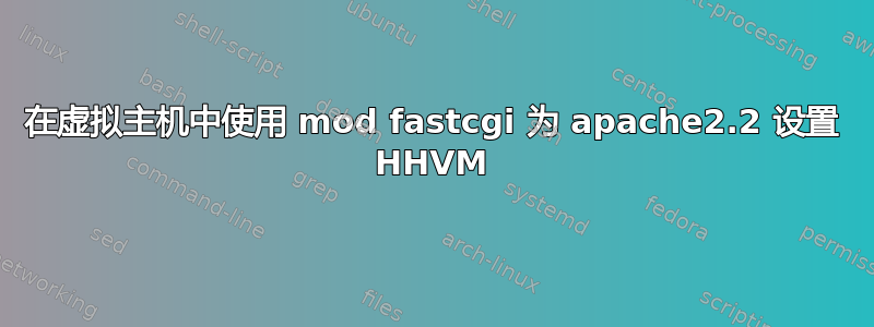 在虚拟主机中使用 mod fastcgi 为 apache2.2 设置 HHVM