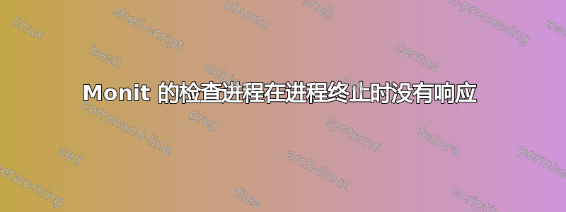 Monit 的检查进程在进程终止时没有响应