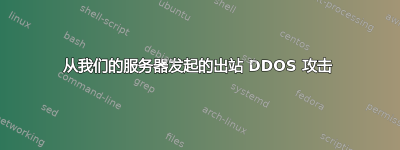 从我们的服务器发起的出站 DDOS 攻击