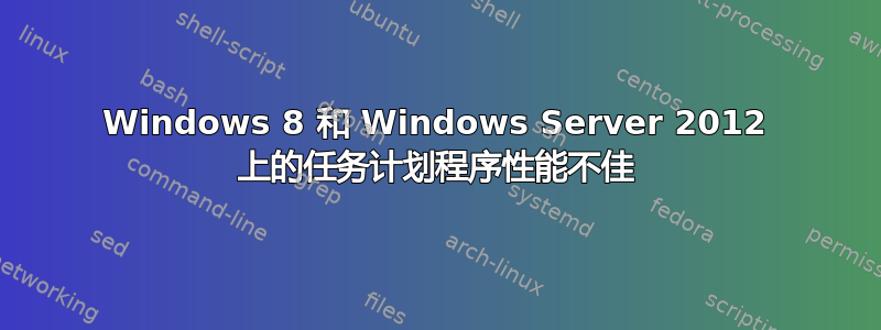 Windows 8 和 Windows Server 2012 上的任务计划程序性能不佳