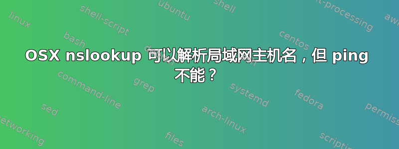 OSX nslookup 可以解析局域网主机名，但 ping 不能？