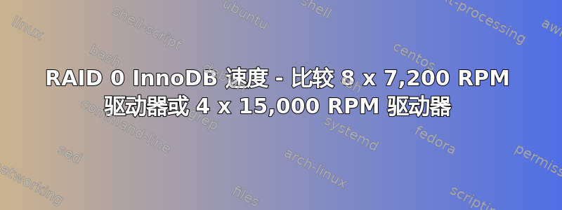 RAID 0 InnoDB 速度 - 比较 8 x 7,200 RPM 驱动器或 4 x 15,000 RPM 驱动器