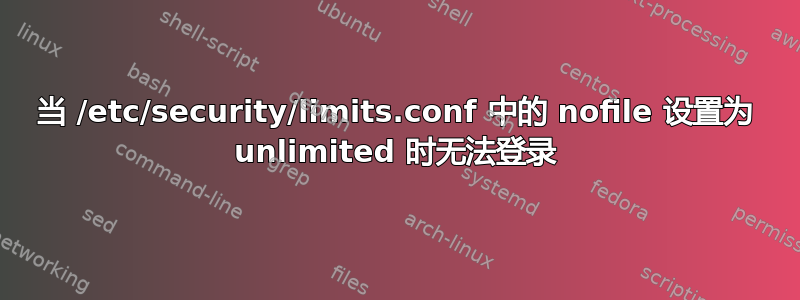 当 /etc/security/limits.conf 中的 nofile 设置为 unlimited 时无法登录