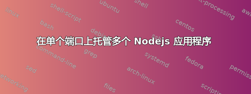 在单个端口上托管多个 Nodejs 应用程序