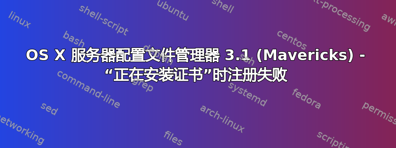 OS X 服务器配置文件管理器 3.1 (Mavericks) - “正在安装证书”时注册失败